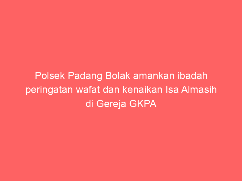 Polsek Padang Bolak amankan ibadah peringatan wafat dan kenaikan Isa Almasih di Gereja GKPA Sipagimbar | NEWS TV Indonesia