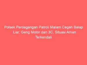 Polsek Perdagangan Patroli Malam Cegah Balap Liar, Geng Motor dan 3C, Situasi Aman Terkendali