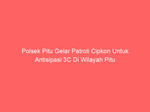 Polsek Pitu Gelar Patroli Cipkon Untuk Antisipasi 3C Di Wilayah Pitu