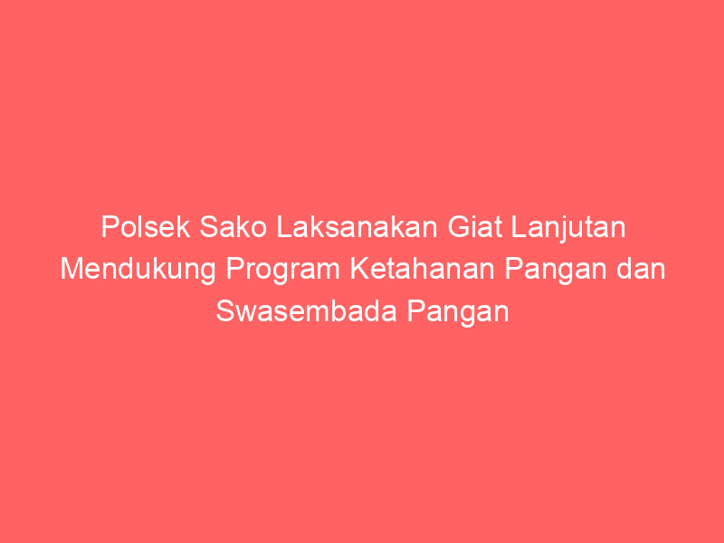 Polsek Sako Laksanakan Giat Lanjutan Mendukung Program Ketahanan Pangan dan Swasembada Pangan | NEWS TV Indonesia