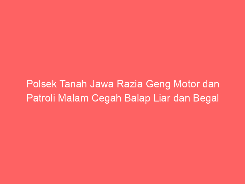 Polsek Tanah Jawa Razia Geng Motor dan Patroli Malam Cegah Balap Liar dan Begal | NEWS TV Indonesia