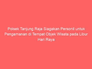 Polsek Tanjung Raja Siagakan Personil untuk Pengamanan di Tempat Objek Wisata pada Libur Hari Raya Idul Fitri
