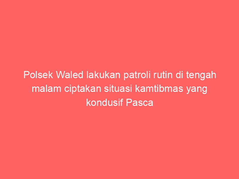 Polsek Waled lakukan patroli rutin di tengah malam ciptakan situasi kamtibmas yang kondusif Pasca Liburan panjang hari Raya idul Fitri tahun 2025 | NEWS TV Indonesia
