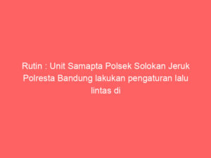 Rutin : Unit Samapta Polsek Solokan Jeruk Polresta Bandung lakukan pengaturan lalu lintas di Wilayah Solokanjeruk