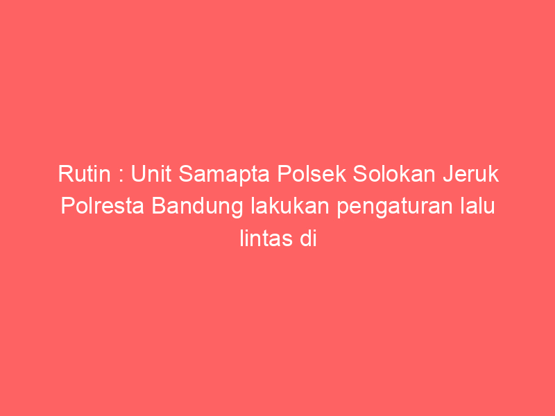 Rutin : Unit Samapta Polsek Solokan Jeruk Polresta Bandung lakukan pengaturan lalu lintas di Wilayah Solokanjeruk | NEWS TV Indonesia