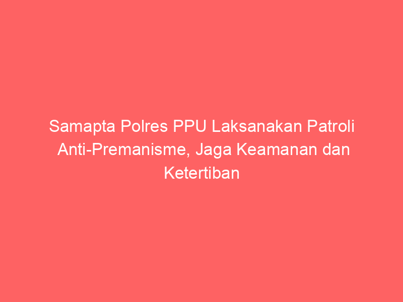 Samapta Polres PPU Laksanakan Patroli Anti-Premanisme, Jaga Keamanan dan Ketertiban | NEWS TV Indonesia