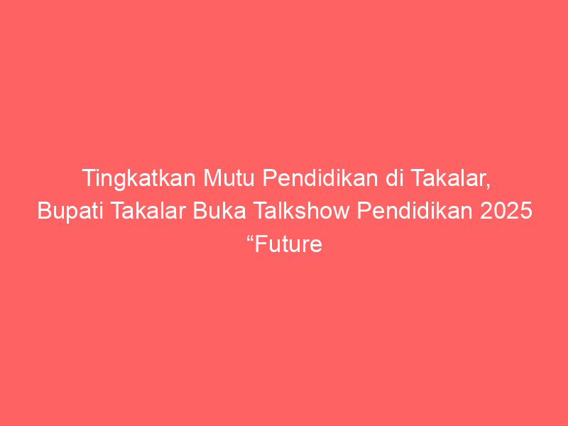 Tingkatkan Mutu Pendidikan di Takalar, Bupati Takalar Buka Talkshow Pendidikan 2025 “Future Leadership dalam Perspektif Kepemimpinan Sekolah" | NEWS TV Indonesia