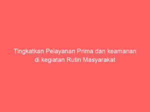 Tingkatkan Pelayanan Prima dan keamanan di kegiatan Rutin Masyarakat