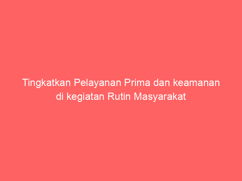 Tingkatkan Pelayanan Prima dan keamanan di kegiatan Rutin Masyarakat | NEWS TV Indonesia
