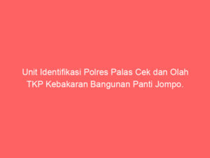 Unit Identifikasi Polres Palas Cek dan Olah TKP Kebakaran Bangunan Panti Jompo.