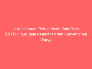 Usai Lebaran, Polres Kediri Kota Gelar KRYD Untuk Jaga Keamanan dan Kenyamanan Warga
