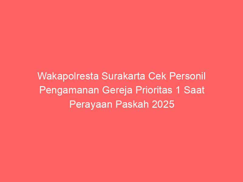 Wakapolresta Surakarta Cek Personil Pengamanan Gereja Prioritas 1 Saat Perayaan Paskah 2025 | NEWS TV Indonesia
