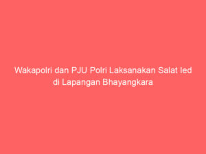 Wakapolri dan PJU Polri Laksanakan Salat Ied di Lapangan Bhayangkara