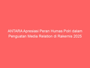 ANTARA Apresiasi Peran Humas Polri dalam Penguatan Media Relation di Rakernis 2025