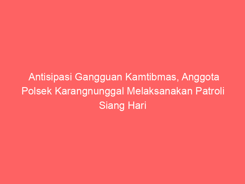 Antisipasi Gangguan Kamtibmas, Anggota Polsek Karangnunggal Melaksanakan Patroli Siang Hari | NEWS TV Indonesia