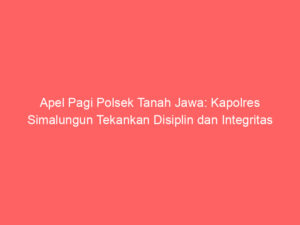 Apel Pagi Polsek Tanah Jawa: Kapolres Simalungun Tekankan Disiplin dan Integritas