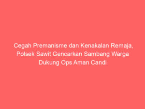Cegah Premanisme dan Kenakalan Remaja, Polsek Sawit Gencarkan Sambang Warga Dukung Ops Aman Candi 2025