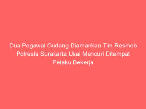Dua Pegawai Gudang Diamankan Tim Resmob Polresta Surakarta Usai Mencuri Ditempat Pelaku Bekerja
