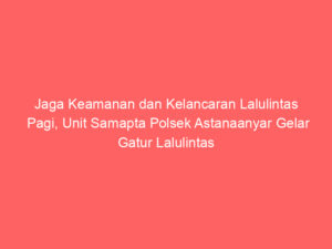 Jaga Keamanan dan Kelancaran Lalulintas Pagi, Unit Samapta Polsek Astanaanyar Gelar Gatur Lalulintas