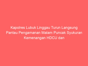 Kapolres Lubuk Linggau Turun Langsung Pantau Pengamanan Malam Puncak Syukuran Kemenangan HDCU dan YOKteRUS