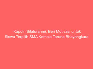 Kapolri Silaturahmi, Beri Motivasi untuk Siswa Terpilih SMA Kemala Taruna Bhayangkara