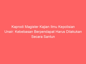 Kaprodi Magister Kajian Ilmu Kepolisian Unair: Kebebasan Berpendapat Harus Dilakukan Secara Santun dan Bertanggung Jawab