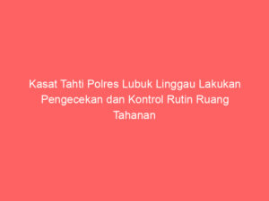 Kasat Tahti Polres Lubuk Linggau Lakukan Pengecekan dan Kontrol Rutin Ruang Tahanan