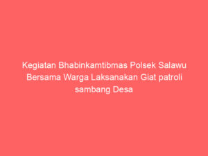 Kegiatan Bhabinkamtibmas Polsek Salawu Bersama Warga Laksanakan Giat patroli sambang Desa