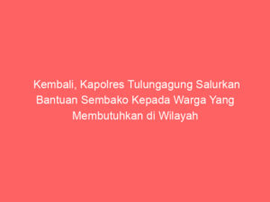 Kembali, Kapolres Tulungagung Salurkan Bantuan Sembako Kepada Warga Yang Membutuhkan di Wilayah Kecamatan Pucanglaban