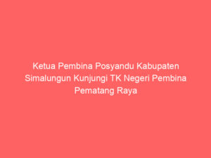 Ketua Pembina Posyandu Kabupaten Simalungun Kunjungi TK Negeri Pembina Pematang Raya