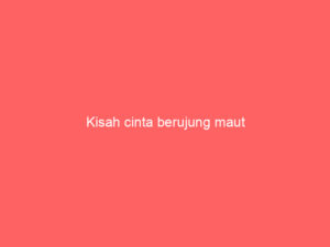 Kisah cinta berujung maut