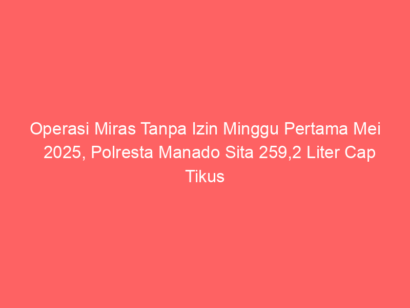 Operasi Miras Tanpa Izin Minggu Pertama Mei 2025, Polresta Manado Sita 259,2 Liter Cap Tikus | NEWS TV Indonesia