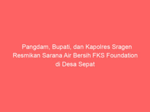 Pangdam, Bupati, dan Kapolres Sragen Resmikan Sarana Air Bersih FKS Foundation di Desa Sepat