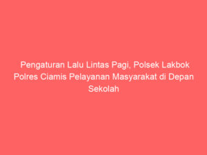 Pengaturan Lalu Lintas Pagi, Polsek Lakbok Polres Ciamis Pelayanan Masyarakat di Depan Sekolah