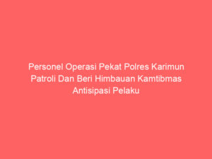 Personel Operasi Pekat Polres Karimun Patroli Dan Beri Himbauan Kamtibmas Antisipasi Pelaku Premanisme Dan Kejahatan Jalanan