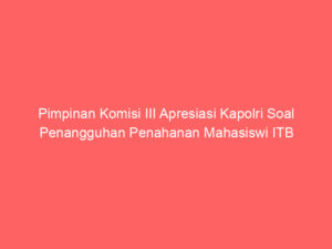 Pimpinan Komisi III Apresiasi Kapolri Soal Penangguhan Penahanan Mahasiswi ITB