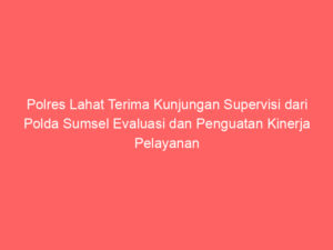 Polres Lahat Terima Kunjungan Supervisi dari Polda Sumsel Evaluasi dan Penguatan Kinerja Pelayanan Kepolisian
