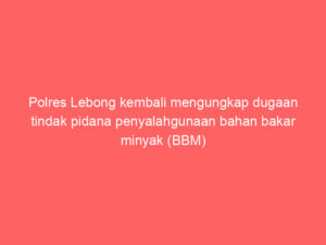 Polres Lebong kembali mengungkap dugaan tindak pidana penyalahgunaan bahan bakar minyak (BBM) bersubsidi jenis pertalite