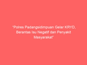 “Polres Padangsidimpuan Gelar KRYD, Berantas Isu Negatif dan Penyakit Masyarakat”