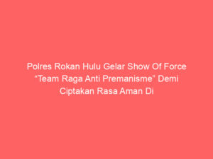 Polres Rokan Hulu Gelar Show Of Force “Team Raga Anti Premanisme” Demi Ciptakan Rasa Aman Di Tengah – Tengah Masyarakat