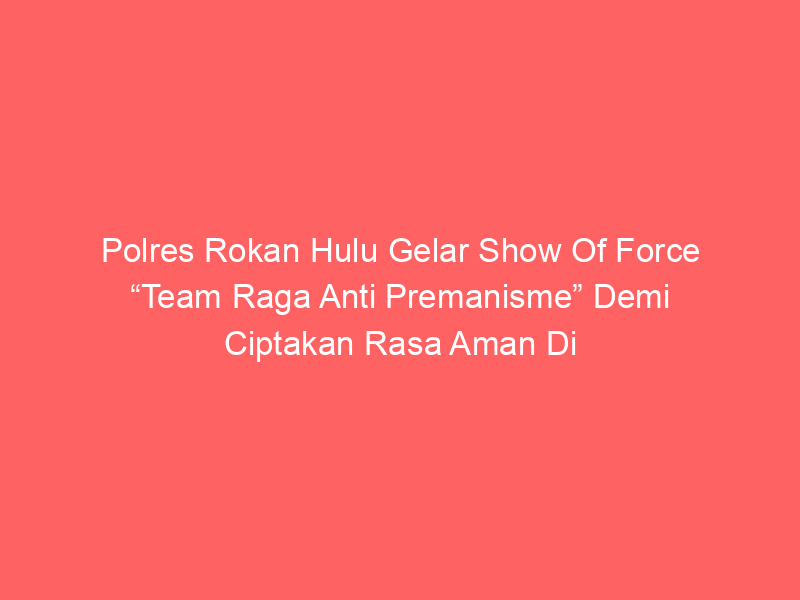 Polres Rokan Hulu Gelar Show Of Force “Team Raga Anti Premanisme” Demi Ciptakan Rasa Aman Di Tengah – Tengah Masyarakat | NEWS TV Indonesia