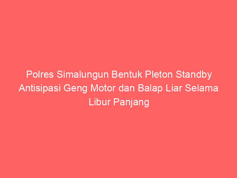 Polres Simalungun Bentuk Pleton Standby Antisipasi Geng Motor dan Balap Liar Selama Libur Panjang | NEWS TV Indonesia