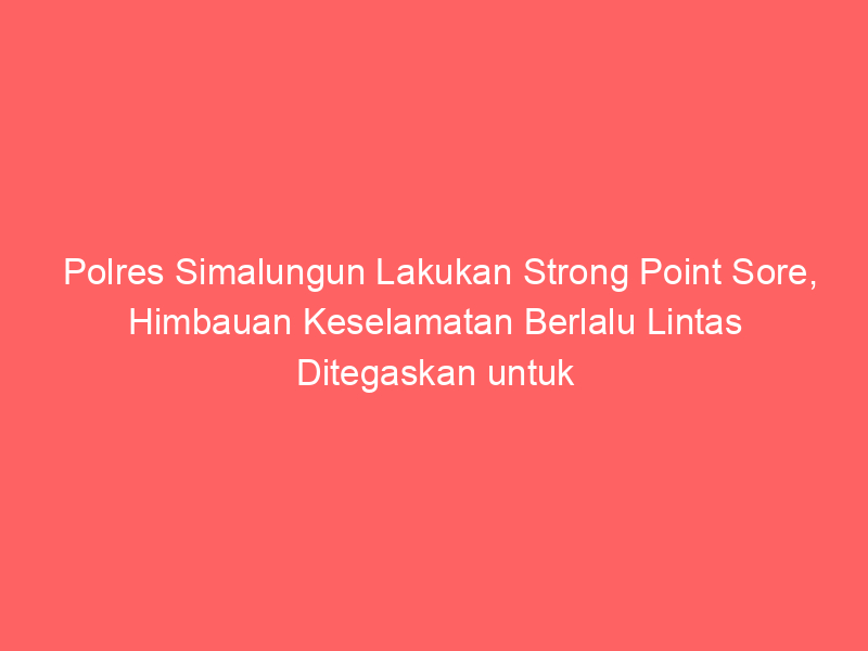 Polres Simalungun Lakukan Strong Point Sore, Himbauan Keselamatan Berlalu Lintas Ditegaskan untuk Cegah Kecelakaan | NEWS TV Indonesia