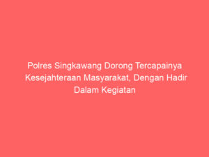 Polres Singkawang Dorong Tercapainya Kesejahteraan Masyarakat, Dengan Hadir Dalam Kegiatan Pembentukan Koperasi Merah Putih