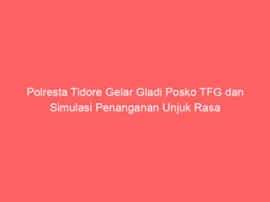 Polresta Tidore Gelar Gladi Posko TFG dan Simulasi Penanganan Unjuk Rasa