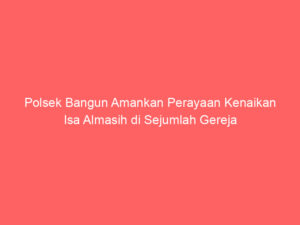 Polsek Bangun Amankan Perayaan Kenaikan Isa Almasih di Sejumlah Gereja