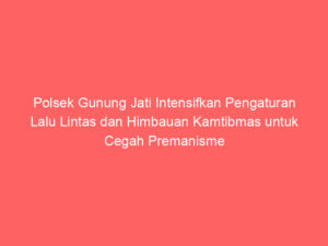 Polsek Gunung Jati Intensifkan Pengaturan Lalu Lintas dan Himbauan Kamtibmas untuk Cegah Premanisme