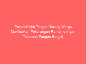 Polsek Kikim Tengah Dorong Warga Manfaatkan Pekarangan Rumah dengan Tanaman Pangan Bergizi