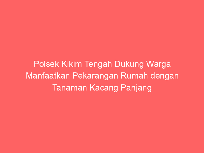 Polsek Kikim Tengah Dukung Warga Manfaatkan Pekarangan Rumah dengan Tanaman Kacang Panjang | NEWS TV Indonesia