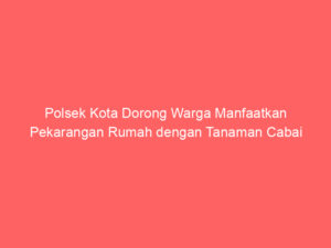Polsek Kota Dorong Warga Manfaatkan Pekarangan Rumah dengan Tanaman Cabai